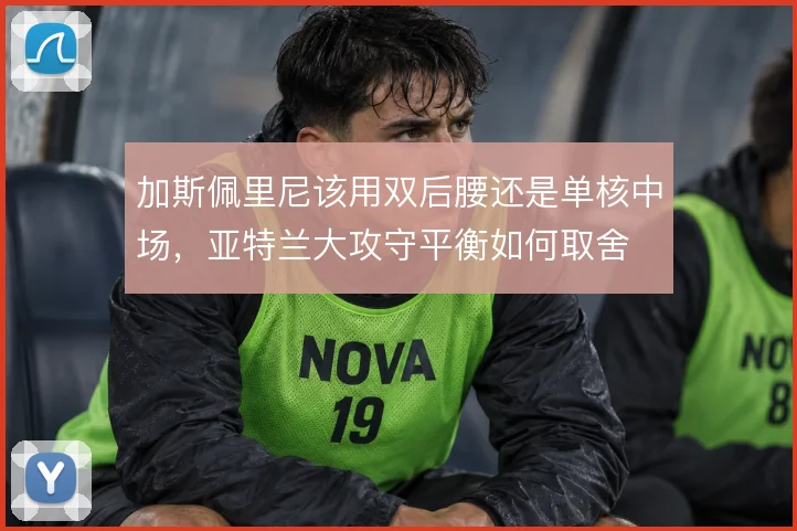 加斯佩里尼该用双后腰还是单核中场，亚特兰大攻守平衡如何取舍