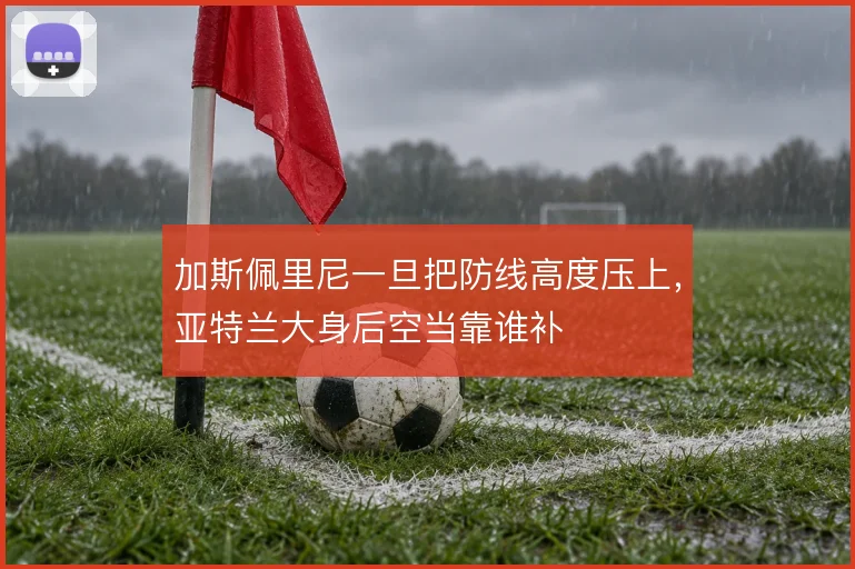 加斯佩里尼一旦把防线高度压上，亚特兰大身后空当靠谁补
