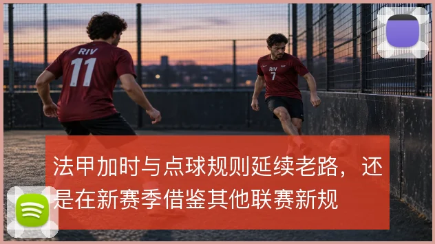 法甲加时与点球规则延续老路，还是在新赛季借鉴其他联赛新规