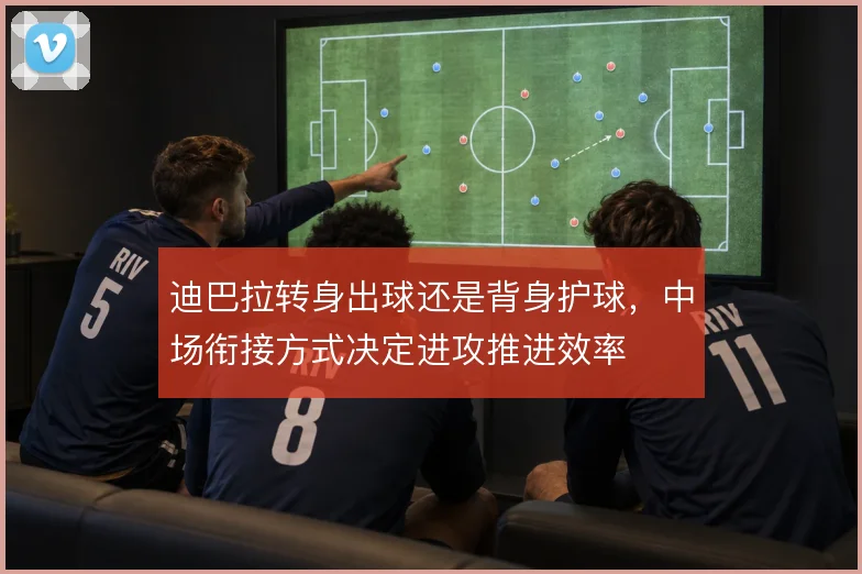 迪巴拉转身出球还是背身护球，中场衔接方式决定进攻推进效率