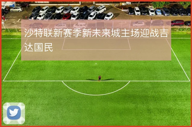 沙特联新赛季新未来城主场迎战吉达国民
