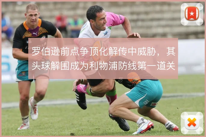 罗伯逊前点争顶化解传中威胁，其头球解围成为利物浦防线第一道关卡