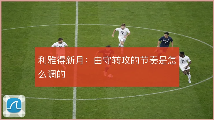 利雅得新月：由守转攻的节奏是怎么调的