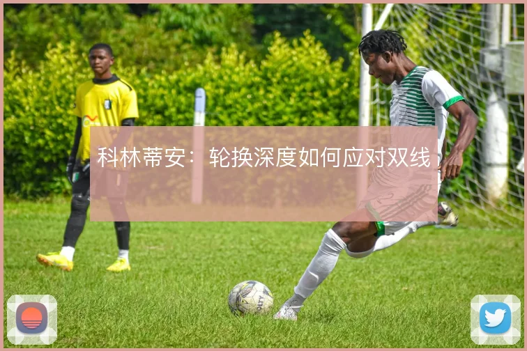 科林蒂安：轮换深度如何应对双线