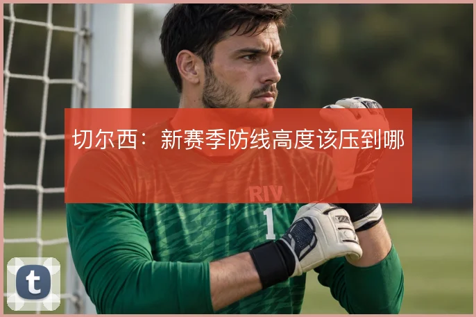 切尔西：新赛季防线高度该压到哪