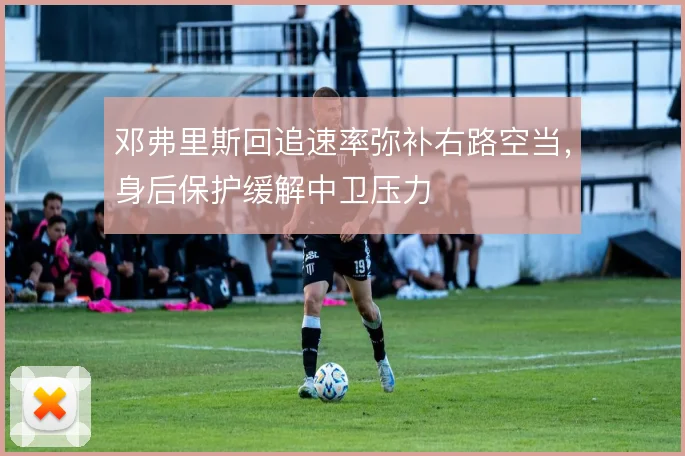 邓弗里斯回追速率弥补右路空当，身后保护缓解中卫压力