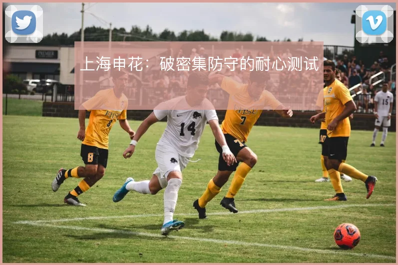 上海申花：破密集防守的耐心测试
