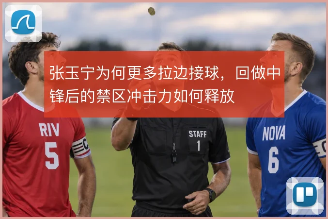 张玉宁为何更多拉边接球，回做中锋后的禁区冲击力如何释放