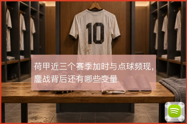 荷甲近三个赛季加时与点球频现，鏖战背后还有哪些变量