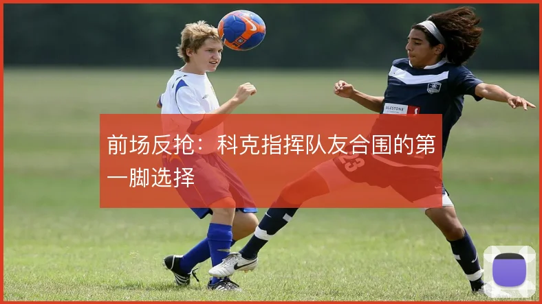 前场反抢：科克指挥队友合围的第一脚选择