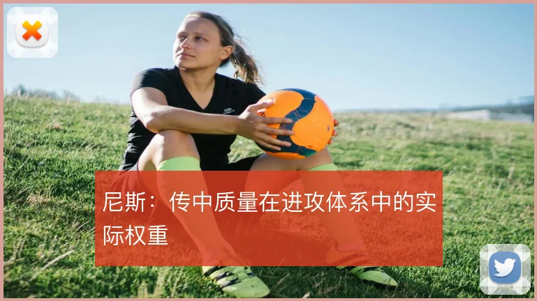 尼斯：传中质量在进攻体系中的实际权重