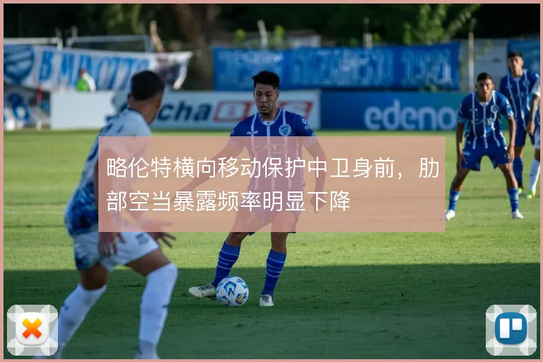 略伦特横向移动保护中卫身前，肋部空当暴露频率明显下降