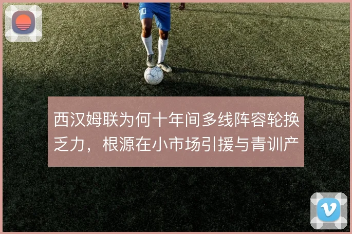 西汉姆联为何十年间多线阵容轮换乏力，根源在小市场引援与青训产出断层