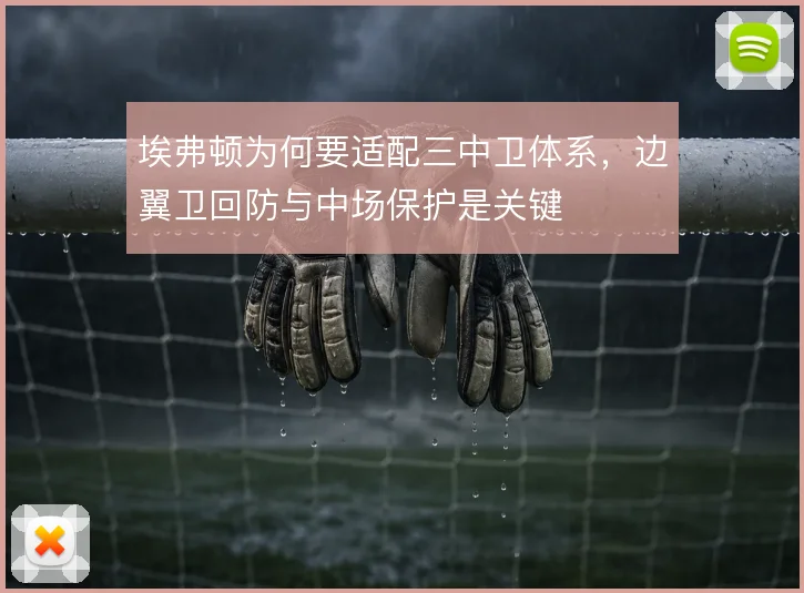 埃弗顿为何要适配三中卫体系，边翼卫回防与中场保护是关键