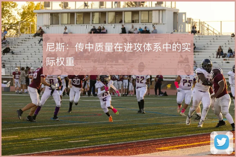 尼斯：传中质量在进攻体系中的实际权重