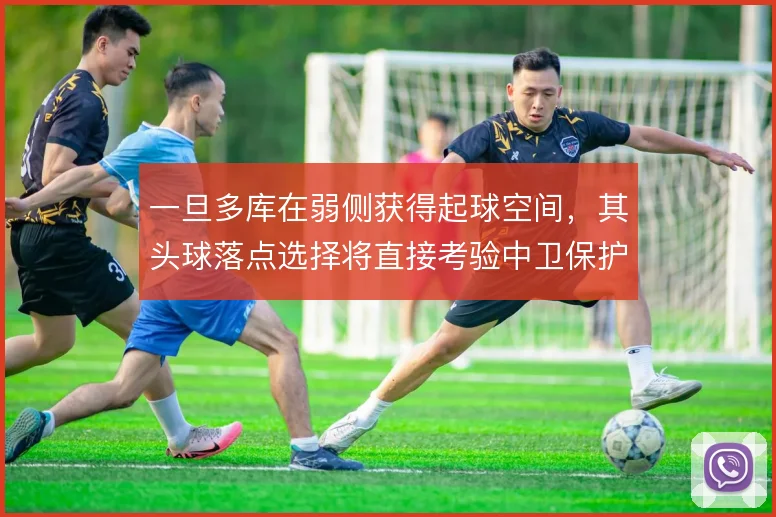 一旦多库在弱侧获得起球空间，其头球落点选择将直接考验中卫保护