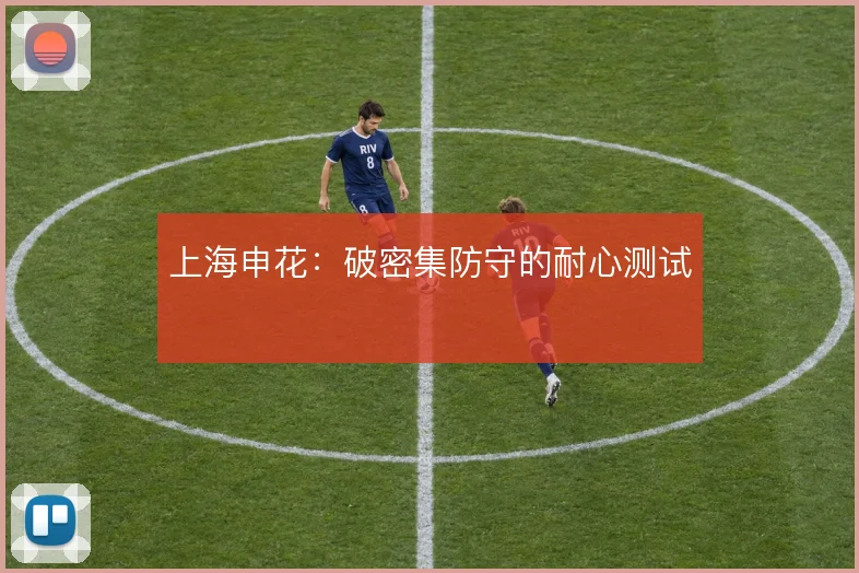 上海申花：破密集防守的耐心测试