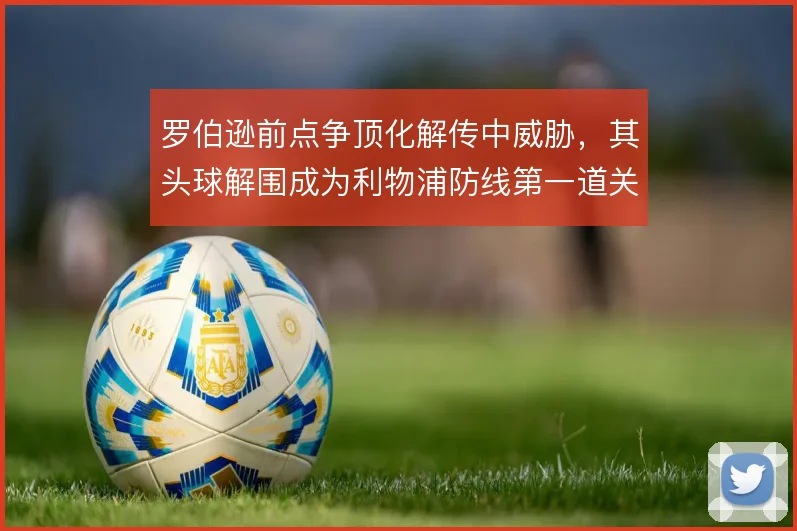罗伯逊前点争顶化解传中威胁，其头球解围成为利物浦防线第一道关卡