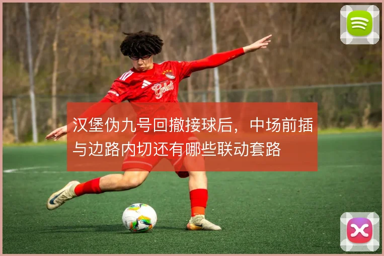 汉堡伪九号回撤接球后，中场前插与边路内切还有哪些联动套路