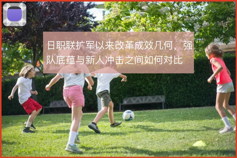 日职联扩军以来改革成效几何，强队底蕴与新人冲击之间如何对比