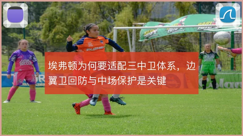 埃弗顿为何要适配三中卫体系，边翼卫回防与中场保护是关键