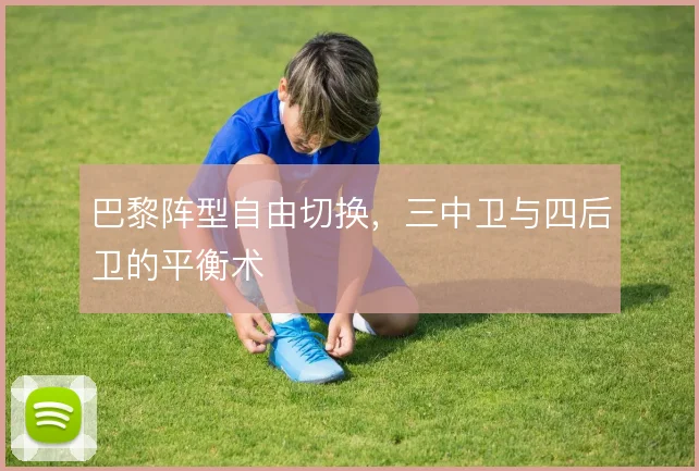 巴黎阵型自由切换，三中卫与四后卫的平衡术