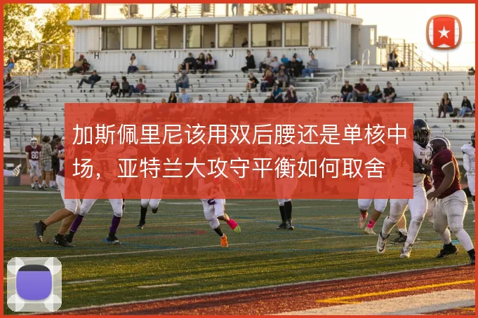 加斯佩里尼该用双后腰还是单核中场，亚特兰大攻守平衡如何取舍