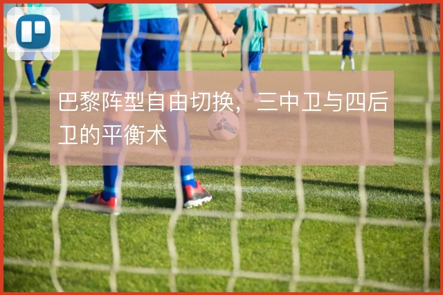 巴黎阵型自由切换，三中卫与四后卫的平衡术
