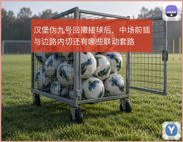 汉堡伪九号回撤接球后，中场前插与边路内切还有哪些联动套路