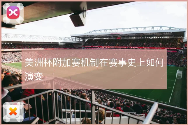 美洲杯附加赛机制在赛事史上如何演变