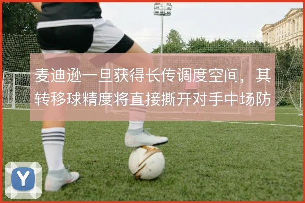 麦迪逊一旦获得长传调度空间，其转移球精度将直接撕开对手中场防线