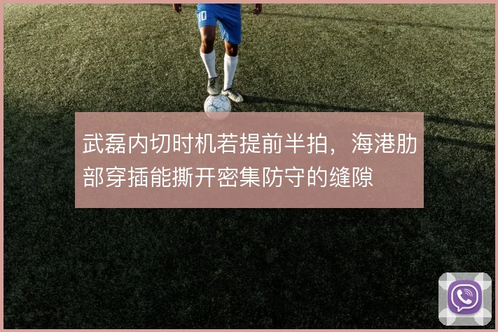 武磊内切时机若提前半拍，海港肋部穿插能撕开密集防守的缝隙