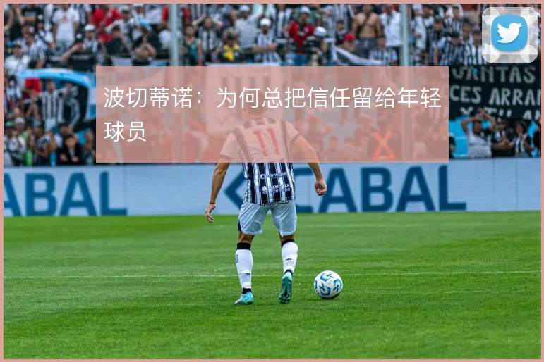 波切蒂诺：为何总把信任留给年轻球员