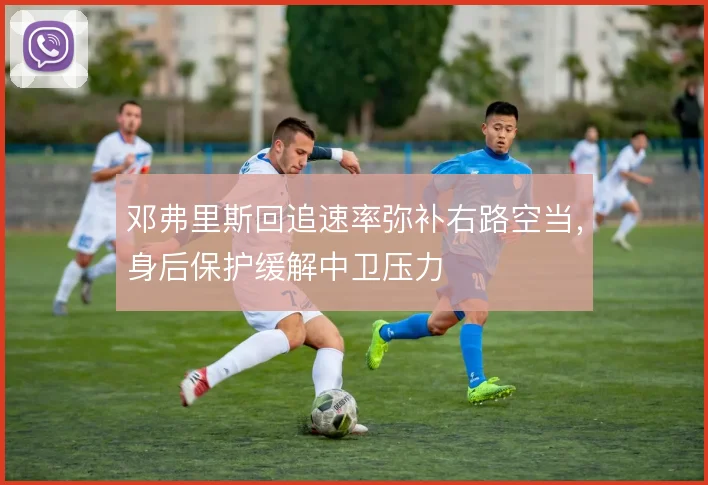 邓弗里斯回追速率弥补右路空当，身后保护缓解中卫压力