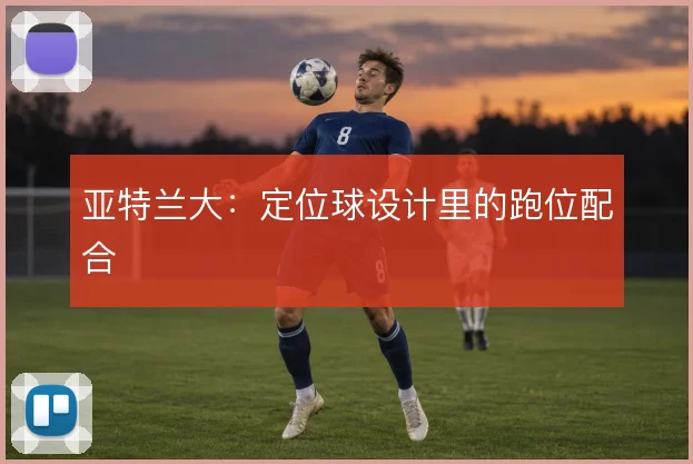亚特兰大：定位球设计里的跑位配合