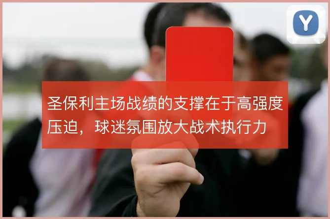 圣保利主场战绩的支撑在于高强度压迫，球迷氛围放大战术执行力