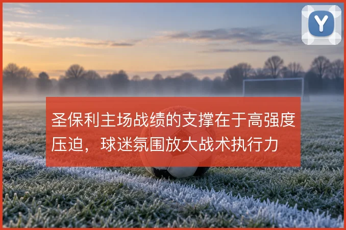 圣保利主场战绩的支撑在于高强度压迫，球迷氛围放大战术执行力