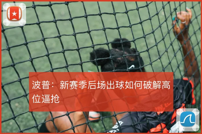 波普：新赛季后场出球如何破解高位逼抢