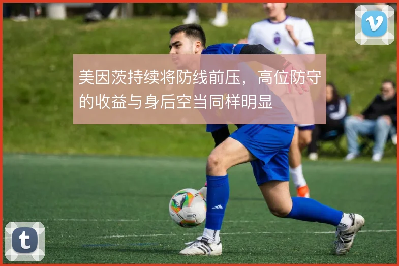 美因茨持续将防线前压，高位防守的收益与身后空当同样明显