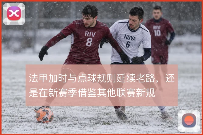 法甲加时与点球规则延续老路，还是在新赛季借鉴其他联赛新规