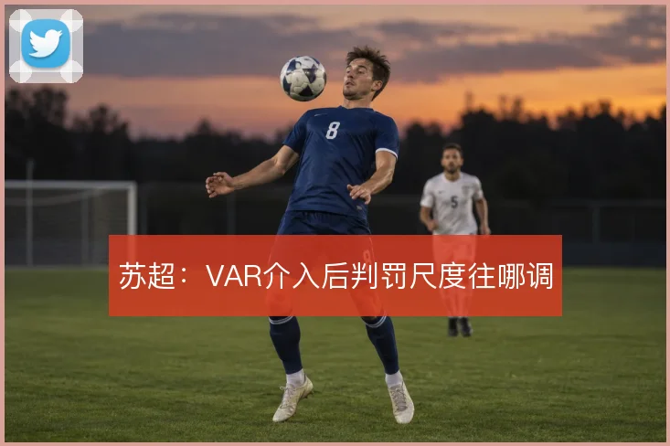 苏超：VAR介入后判罚尺度往哪调