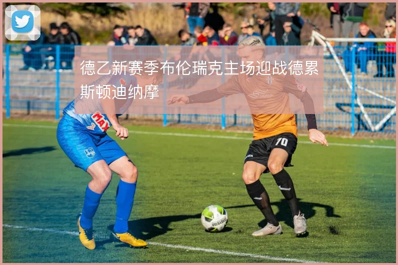 德乙新赛季布伦瑞克主场迎战德累斯顿迪纳摩