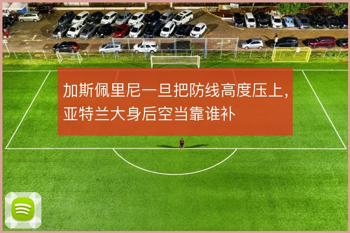 加斯佩里尼一旦把防线高度压上，亚特兰大身后空当靠谁补