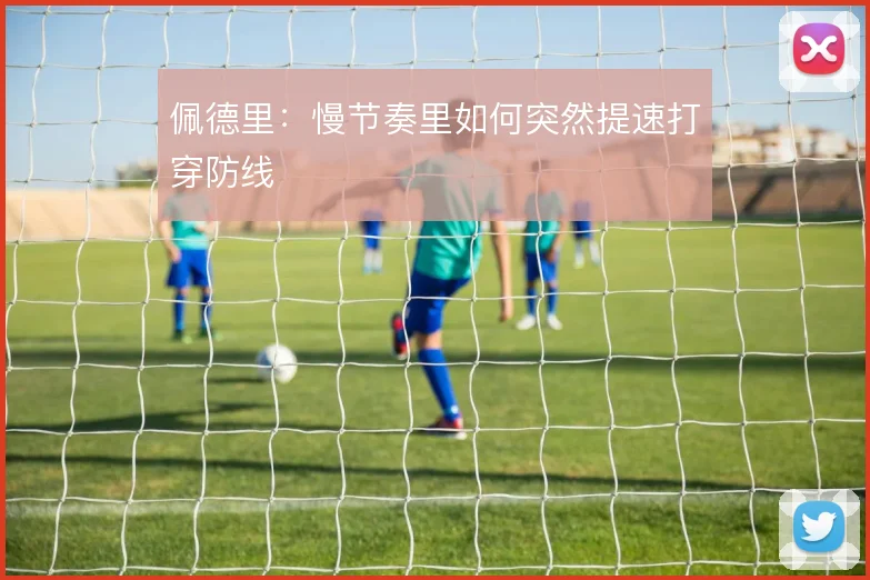 佩德里：慢节奏里如何突然提速打穿防线