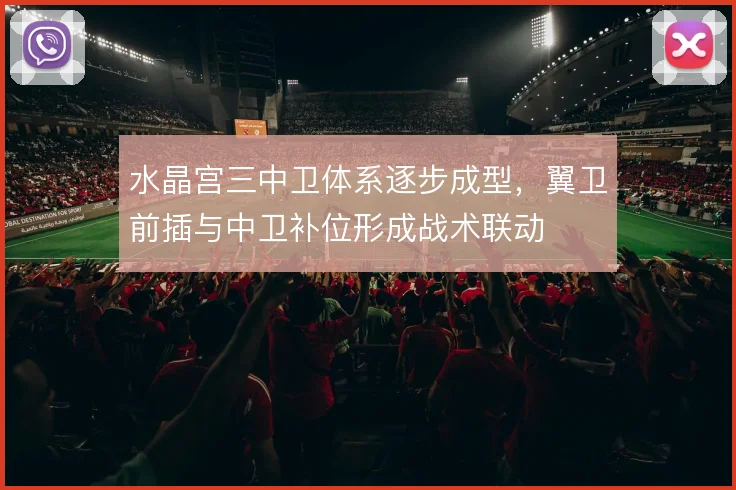 水晶宫三中卫体系逐步成型，翼卫前插与中卫补位形成战术联动